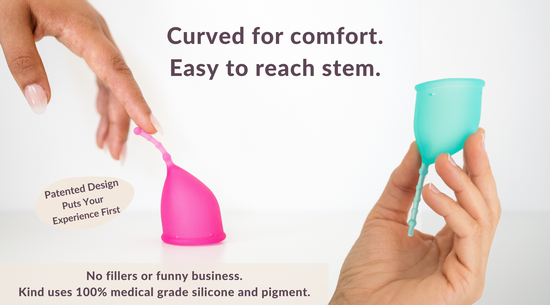 Curved for comfort. Easy to reach stem. Kind Cup is a patented menstrual cup design that puts your experience first. Kind Cup uses 100% medical grade silicone and pigment. Shop period cups. Shop menstrual cups. Ergonomic shape. Long tail. Long removal stem. Easy to remove.