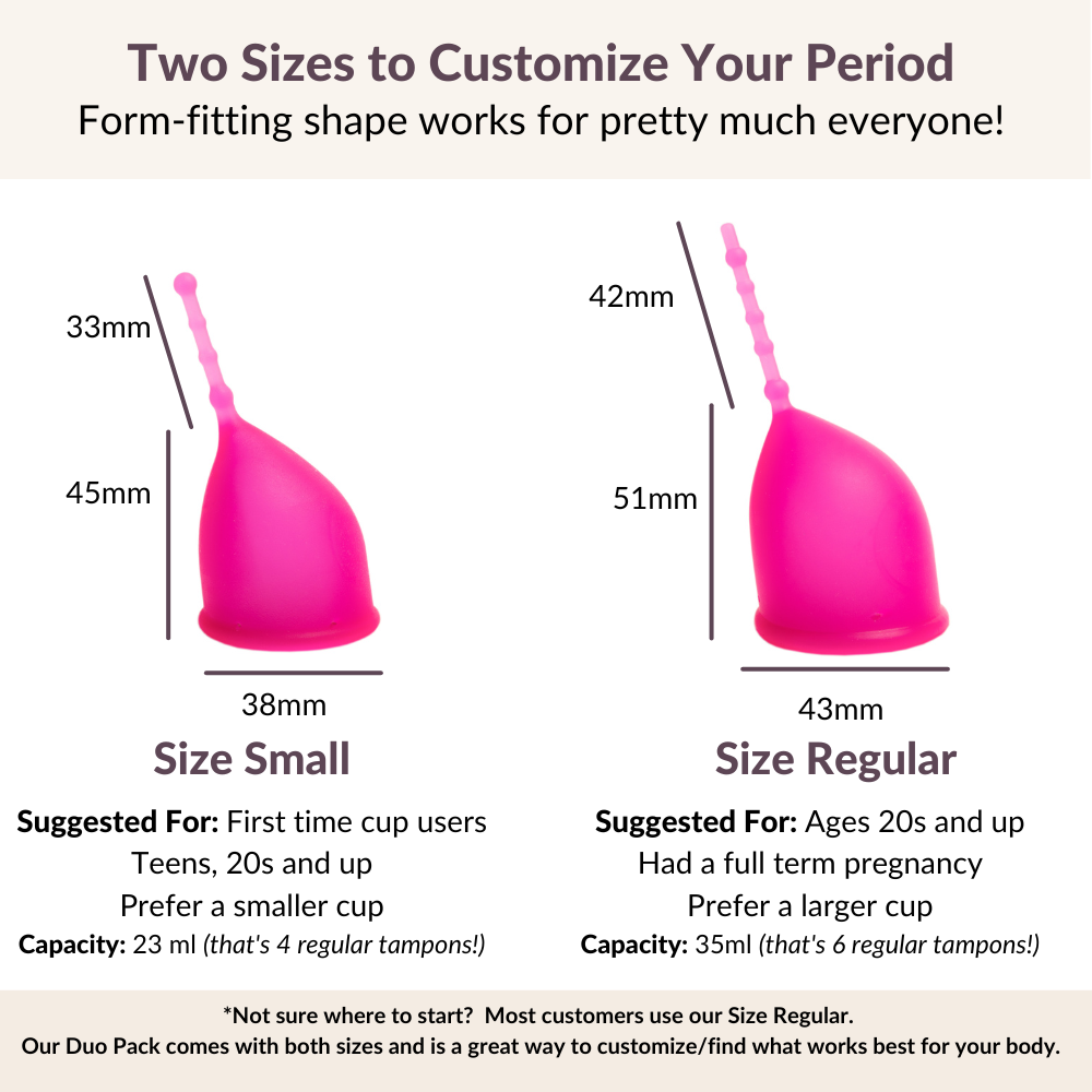 Two Sizes to Customize Your Period
Kind Cups Form-fitting shape works for pretty much everyone!
*Not sure where to start?  Most customers use our Size Regular. 
Our Duo Pack comes with both sizes and is a great way to customize/find what works best for your body.
Size Small
Suggested For: First time cup users
Teens, 20s and up
Prefer a smaller cup
Capacity: 23 ml (that's 4 regular tampons!)
Size Regular
Suggested For: Ages 20s and up
Had a full term pregnancy
Prefer a larger cup
Capacity How to choose cup.